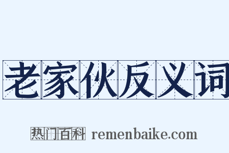 老家伙反义词是什么意思的图片